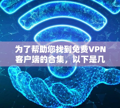 为了帮助您找到免费VPN客户端的合集，以下是几个推荐的平台和应用，供您下载