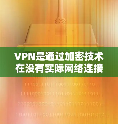 VPN是通过加密技术在没有实际网络连接的情况下,将数据从一个设备发送到另一个设备,确保数据的安全。以下是关于VPN的详细总结 VPN是通过加密技术在没有实际网络连接的情况下,将数据从一个设备发送到另一个设备,确保数据的安全。以下是关于VPN的详细总结