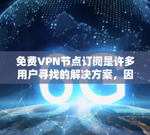 免费VPN节点订阅是许多用户寻找的解决方案,因为它们提供了一种低成本的访问网络的体验。以下是一些常见的免费VPN服务和它们的特点 免费VPN节点订阅是许多用户寻找的解决方案,因为它们提供了一种低成本的访问网络的体验。以下是一些常见的免费VPN服务和它们的特点