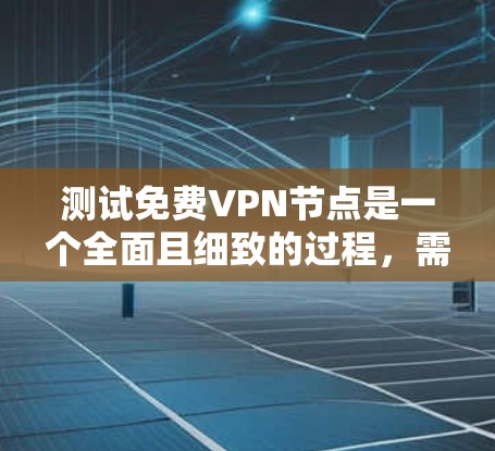 测试免费VPN节点是一个全面且细致的过程,需要了解VPN的环境、正确使用工具并进行深入分析。以下是一个详细且结构化的测试指南,帮助您完成测试 测试免费VPN节点是一个全面且细致的过程,需要了解VPN的环境、正确使用工具并进行深入分析。以下是一个详细且结构化的测试指南,帮助您完成测试