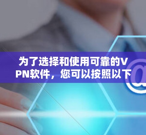为了选择和使用可靠的VPN软件，您可以按照以下步骤进行