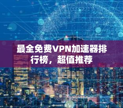 最全免费VPN加速器排行榜，超值推荐