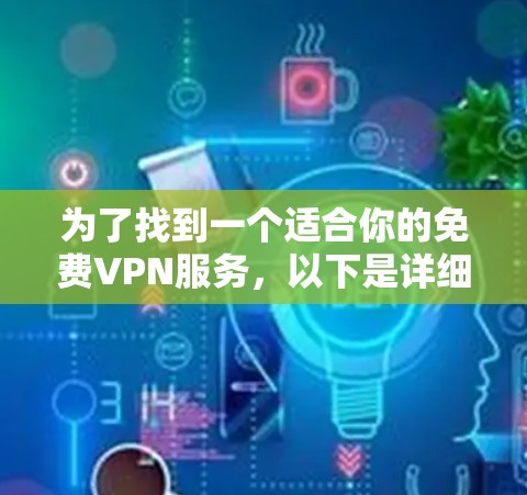 为了找到一个适合你的免费VPN服务,以下是详细的建议 为了找到一个适合你的免费VPN服务,以下是详细的建议