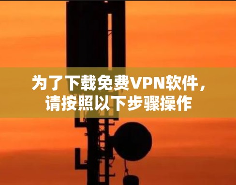 为了下载免费VPN软件,请按照以下步骤操作 为了下载免费VPN软件,请按照以下步骤操作