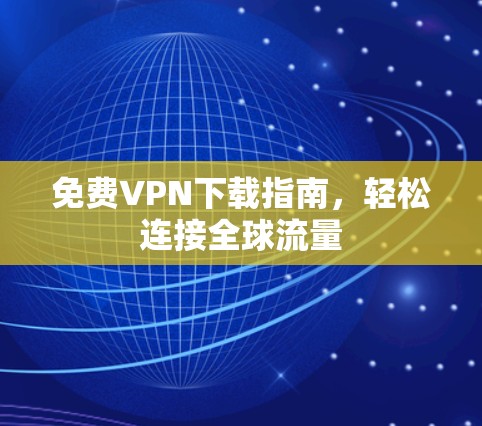 免费VPN下载指南,轻松连接全球流量 免费VPN下载指南,轻松连接全球流量