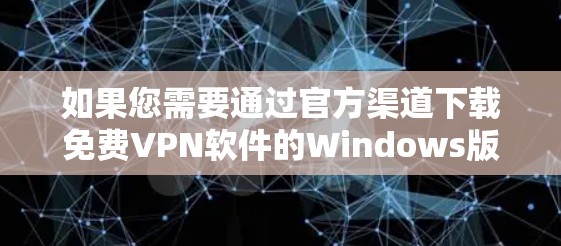 如果您需要通过官方渠道下载免费VPN软件的Windows版,以下是一些可靠的选择和下载链接 如果您需要通过官方渠道下载免费VPN软件的Windows版,以下是一些可靠的选择和下载链接