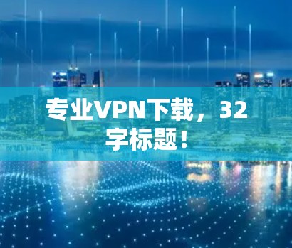 专业VPN下载,32字标题! 专业VPN下载,32字标题!