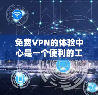 免费VPN的体验中心是一个便利的工具,提供了一种在线观看国际视频的途径。以下是对基于上述思考的详细总结 免费VPN的体验中心是一个便利的工具,提供了一种在线观看国际视频的途径。以下是对基于上述思考的详细总结