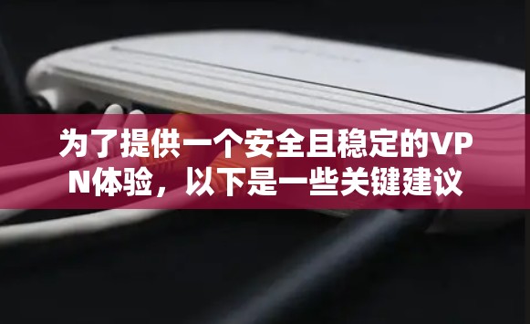 为了提供一个安全且稳定的VPN体验,以下是一些关键建议 为了提供一个安全且稳定的VPN体验,以下是一些关键建议