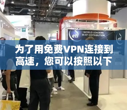 为了用免费VPN连接到高速,您可以按照以下步骤进行 为了用免费VPN连接到高速,您可以按照以下步骤进行