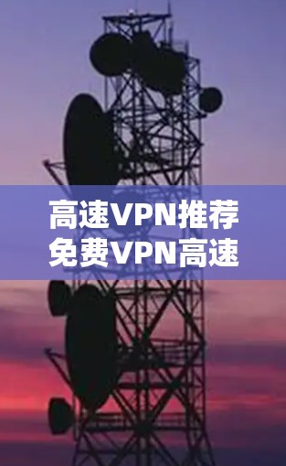 高速VPN推荐免费VPN高速节点推荐,让你轻松享受高速带宽 高速VPN推荐免费VPN高速节点推荐,让你轻松享受高速带宽