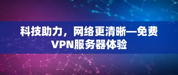 科技助力,网络更清晰—免费VPN服务器体验 科技助力,网络更清晰—免费VPN服务器体验
