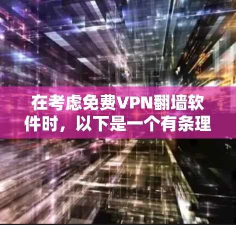 在考虑免费VPN翻墙软件时,以下是一个有条理的总结,帮助用户选择最适合自己的软件 在考虑免费VPN翻墙软件时,以下是一个有条理的总结,帮助用户选择最适合自己的软件