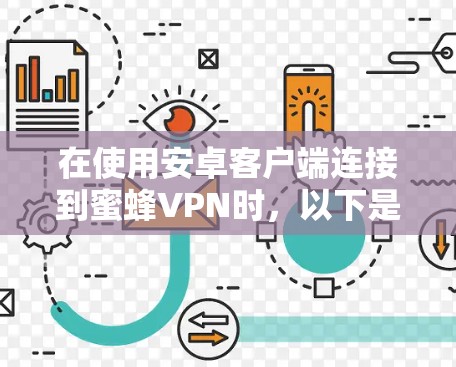 在使用安卓客户端连接到蜜蜂VPN时,以下是一步步的指南和注意事项 在使用安卓客户端连接到蜜蜂VPN时,以下是一步步的指南和注意事项