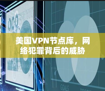 美国VPN节点库,网络犯罪背后的威胁 美国VPN节点库,网络犯罪背后的威胁
