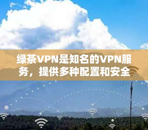 绿茶VPN是知名的VPN服务,提供多种配置和安全选项,旨在提供高效、安全的网络连接体验。以下是对其性能体验的详细分析 绿茶VPN是知名的VPN服务,提供多种配置和安全选项,旨在提供高效、安全的网络连接体验。以下是对其性能体验的详细分析