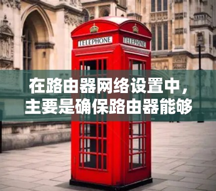 在路由器网络设置中,主要是确保路由器能够正确连接到目标网络、管理防火墙、配置动态IP地址和测试网络连接。以下是一个有条理的指南,帮助您顺利完成路由器网络设置 在路由器网络设置中,主要是确保路由器能够正确连接到目标网络、管理防火墙、配置动态IP地址和测试网络连接。以下是一个有条理的指南,帮助您顺利完成路由器网络设置