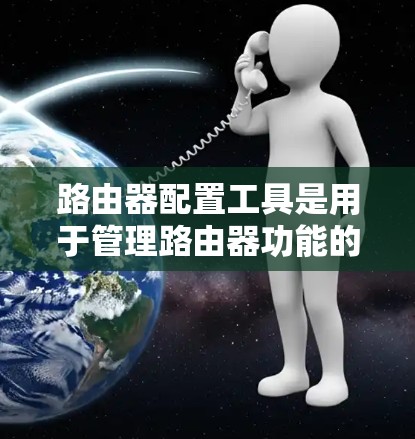 路由器配置工具是用于管理路由器功能的工具，涵盖从简单到复杂的配置，包括IP地址分配、防火墙管理、子网管理等。以下是一些基本的步骤和方法