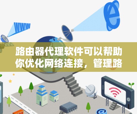 路由器代理软件可以帮助你优化网络连接，管理路由器的流量控制、端口访问以及安全监控。以下是一些常见的路由器代理软件推荐，涵盖不同的需求和应用场景