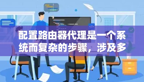 配置路由器代理是一个系统而复杂的步骤，涉及多个步骤和可能的错误，以下是一个分步指南