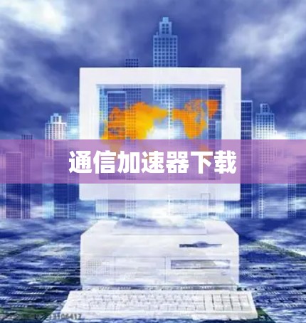 通信加速器下载 通信加速器下载