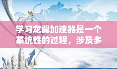 学习龙翼加速器是一个系统性的过程,涉及多个步骤和参数的设置。以下是一个清晰的教程指南,帮助你系统地学习和使用龙翼加速器 学习龙翼加速器是一个系统性的过程,涉及多个步骤和参数的设置。以下是一个清晰的教程指南,帮助你系统地学习和使用龙翼加速器