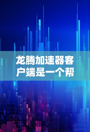 龙腾加速器客户端是一个帮助用户加速游戏的工具，提供多种加速方式如预览加载、缓存加载和缓存加载+预览加载。以下是详细的步骤和注意事项