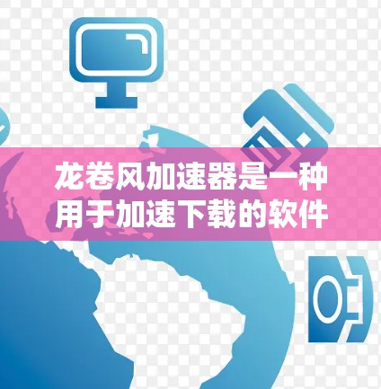 龙卷风加速器是一种用于加速下载的软件或工具，通常提供下载模式和缓存路径设置。以下是下载龙卷风加速器的步骤