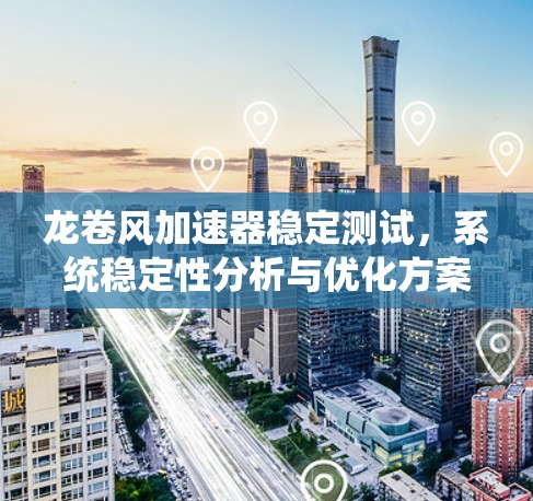 龙卷风加速器稳定测试,系统稳定性分析与优化方案 龙卷风加速器稳定测试,系统稳定性分析与优化方案