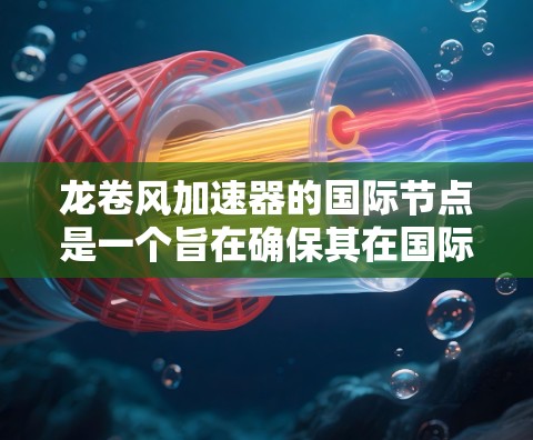 龙卷风加速器的国际节点是一个旨在确保其在国际市场上安全可靠的标准体系。以下是其主要组成部分