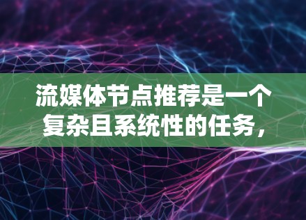 流媒体节点推荐是一个复杂且系统性的任务,涉及多个方面和步骤。以下是对流媒体节点推荐的系统性总结和步骤说明 流媒体节点推荐是一个复杂且系统性的任务,涉及多个方面和步骤。以下是对流媒体节点推荐的系统性总结和步骤说明
