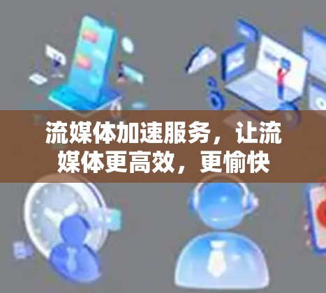 流媒体加速服务,让流媒体更高效,更愉快 流媒体加速服务,让流媒体更高效,更愉快