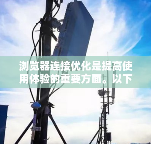 浏览器连接优化是提高使用体验的重要方面。以下是一些常见的优化步骤和方法，帮助您优化浏览器连接