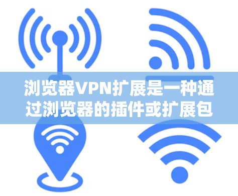 浏览器VPN扩展是一种通过浏览器的插件或扩展包来实现VPN功能的技术。以下是详细的步骤和注意事项