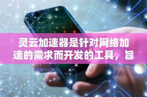 灵云加速器是针对网络加速的需求而开发的工具，旨在提升网络连接的性能。如果你正在寻找灵云加速器的最新版本，以下是一些关键信息和建议