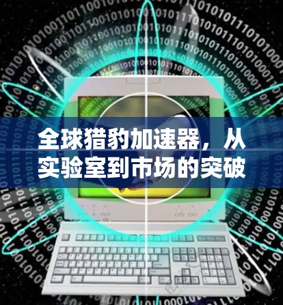 全球猎豹加速器，从实验室到市场的突破