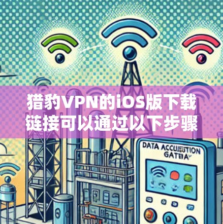 猎豹VPN的iOS版下载链接可以通过以下步骤找到 猎豹VPN的iOS版下载链接可以通过以下步骤找到