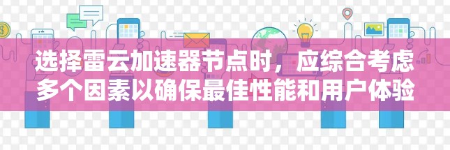 选择雷云加速器节点时,应综合考虑多个因素以确保最佳性能和用户体验。以下是一个结构化的指南 选择雷云加速器节点时,应综合考虑多个因素以确保最佳性能和用户体验。以下是一个结构化的指南