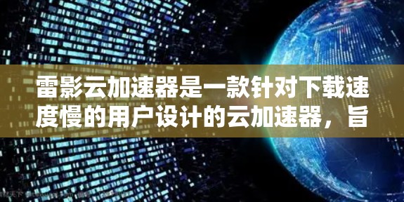 雷影云加速器是一款针对下载速度慢的用户设计的云加速器，旨在帮助用户更快地下载各类文件。以下是对该产品的详细评测
