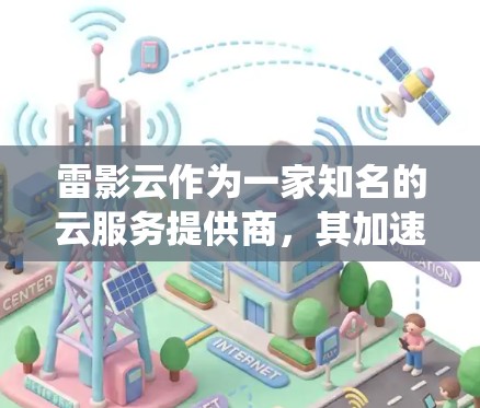 雷影云作为一家知名的云服务提供商,其加速器节点是一个重要的云服务组件,旨在提高云服务器的性能。以下是一个系统性的推荐和分析,帮助您选择最适合的加速器节点 雷影云作为一家知名的云服务提供商,其加速器节点是一个重要的云服务组件,旨在提高云服务器的性能。以下是一个系统性的推荐和分析,帮助您选择最适合的加速器节点