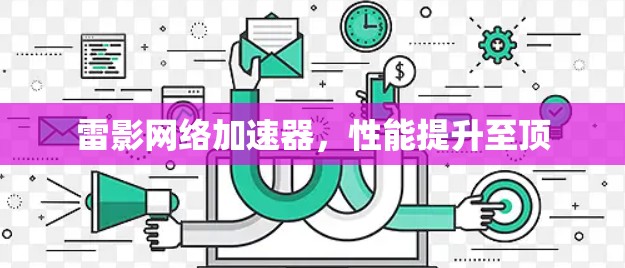 雷影网络加速器,性能提升至顶 雷影网络加速器,性能提升至顶