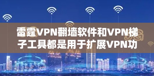 雷霆VPN翻墙软件和VPN梯子工具都是用于扩展VPN功能的工具,但它们有不同的应用场景和优势 雷霆VPN翻墙软件和VPN梯子工具都是用于扩展VPN功能的工具,但它们有不同的应用场景和优势