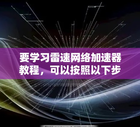 要学习雷速网络加速器教程，可以按照以下步骤进行