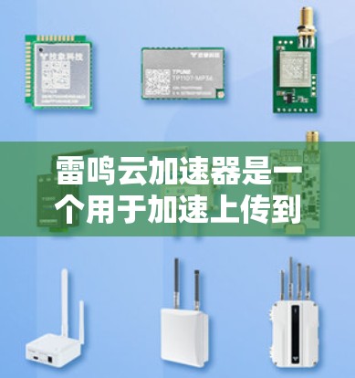 雷鸣云加速器是一个用于加速上传到云存储平台的文件服务，帮助用户在没有误操作的情况下快速下载加速后的文件。以下是使用雷鸣云加速器进行云存储文件加速的具体步骤