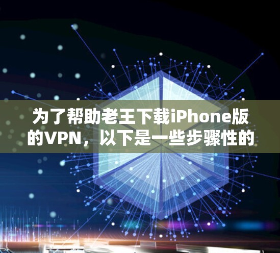 为了帮助老王下载iPhone版的VPN，以下是一些步骤性的建议