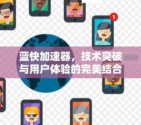 蓝快加速器,技术突破与用户体验的完美结合 蓝快加速器,技术突破与用户体验的完美结合