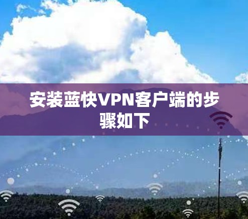安装蓝快VPN客户端的步骤如下