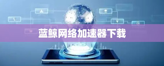 蓝鲸网络加速器下载 蓝鲸网络加速器下载