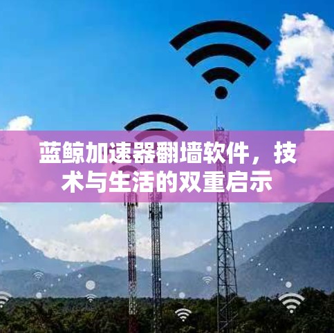 蓝鲸加速器翻墙软件，技术与生活的双重启示