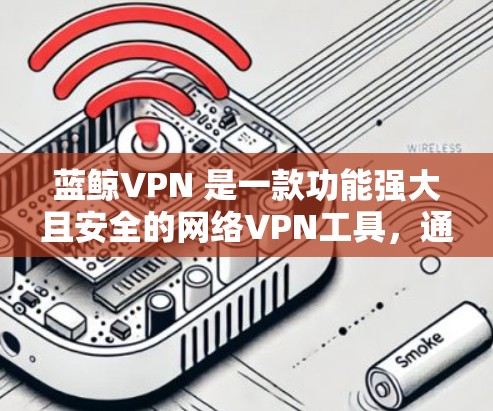蓝鲸VPN 是一款功能强大且安全的网络VPN工具，通常在连接速度和稳定性上表现优异。然而，如果您在使用蓝鲸VPN时遇到了连接缓慢、延迟大等问题，以下是一些优化连接的建议